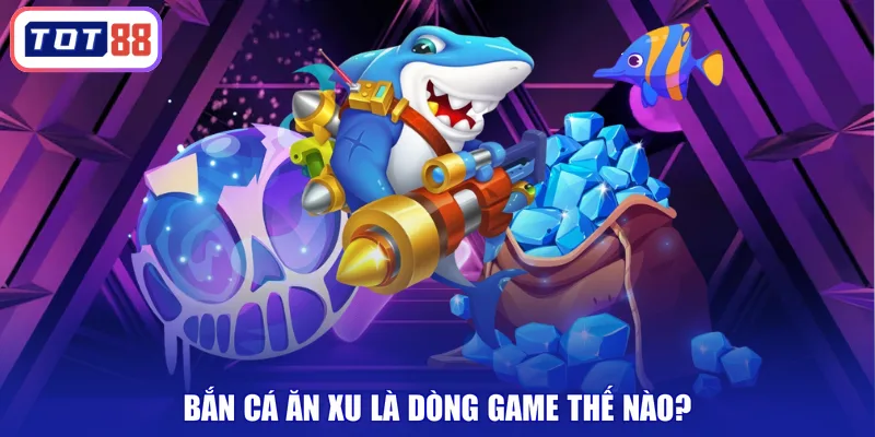 Bắn cá ăn xu là dòng game thế nào?