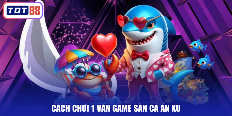 Cách chơi 1 ván game săn cá ăn xu