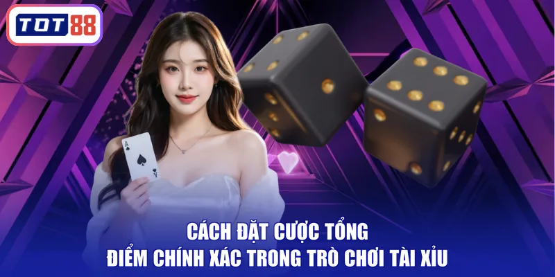 Cách đặt cược tổng điểm chính xác trong trò chơi tài xỉu