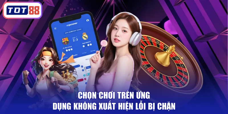 Chọn chơi trên ứng dụng không xuất hiện lỗi bị chặn