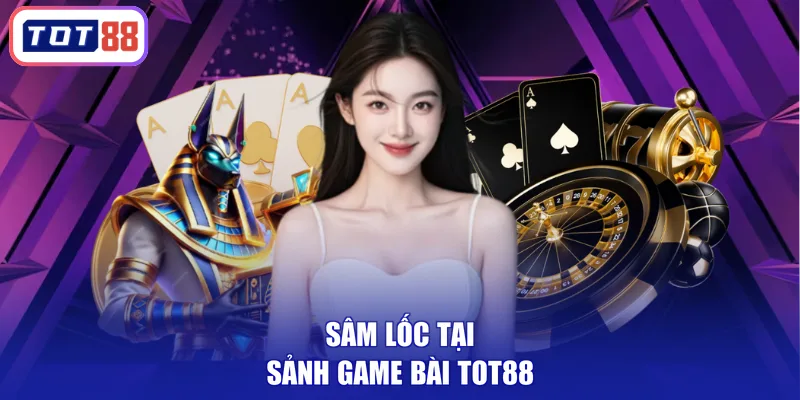 Sâm lốc tại sảnh game bài TOT88