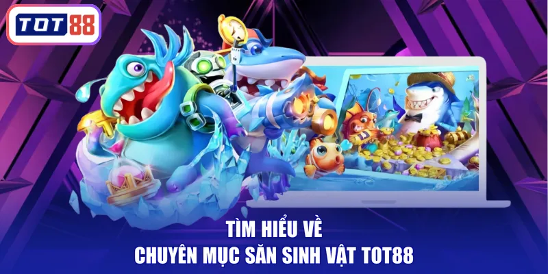 Tìm hiểu về chuyên mục săn sinh vật TOT88